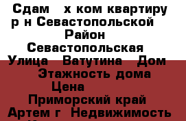 Сдам 2-х ком.квартиру р-н Севастопольской. › Район ­ Севастопольская › Улица ­ Ватутина › Дом ­ 12 › Этажность дома ­ 5 › Цена ­ 17 000 - Приморский край, Артем г. Недвижимость » Квартиры аренда   